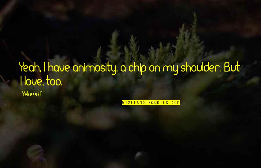 Halinski Teacher Quotes By Yelawolf: Yeah, I have animosity, a chip on my