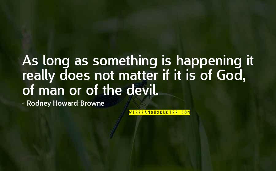 Halipapa Quotes By Rodney Howard-Browne: As long as something is happening it really