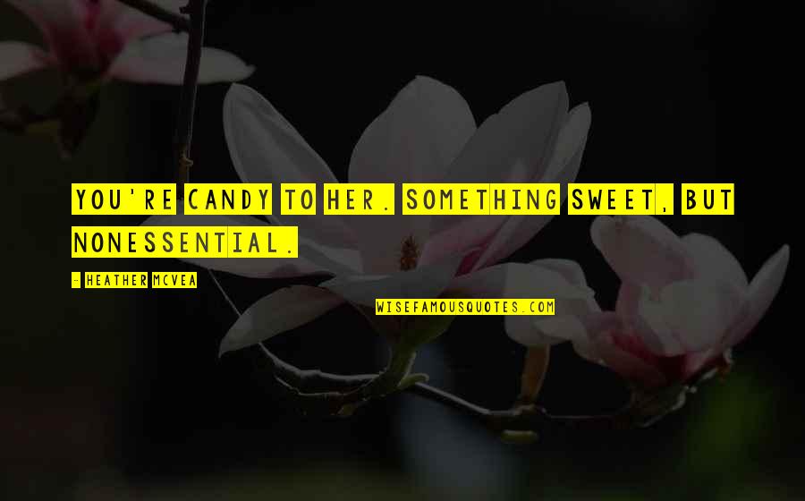 Halka Ramilo Quotes By Heather McVea: You're candy to her. Something sweet, but nonessential. Halka Ramilo Quotes By Heather McVea: You're candy to her. Something sweet, but nonessential.