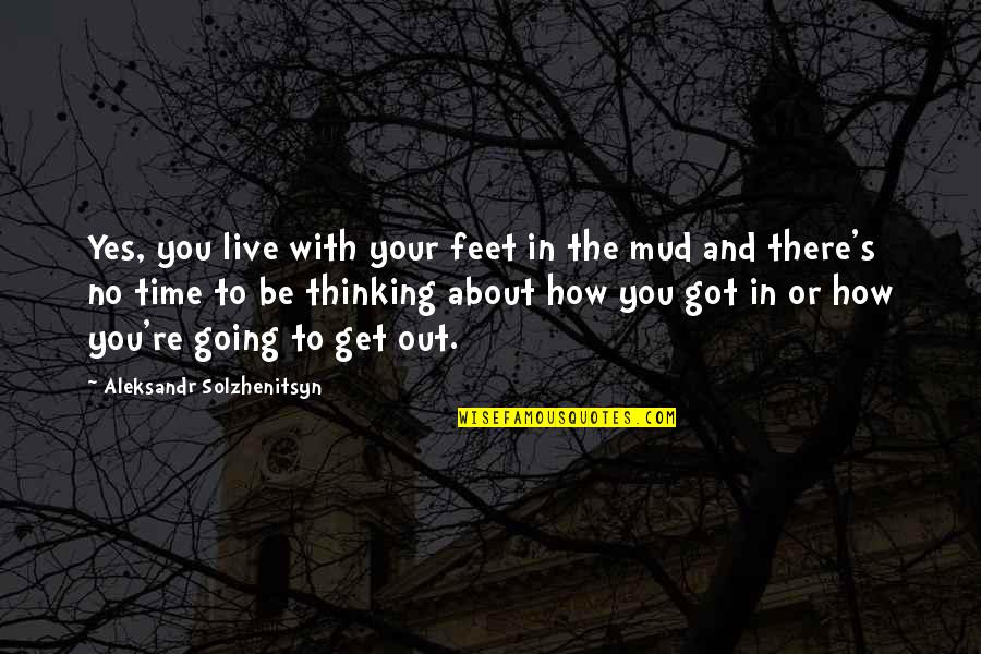 Halkolaituri Quotes By Aleksandr Solzhenitsyn: Yes, you live with your feet in the