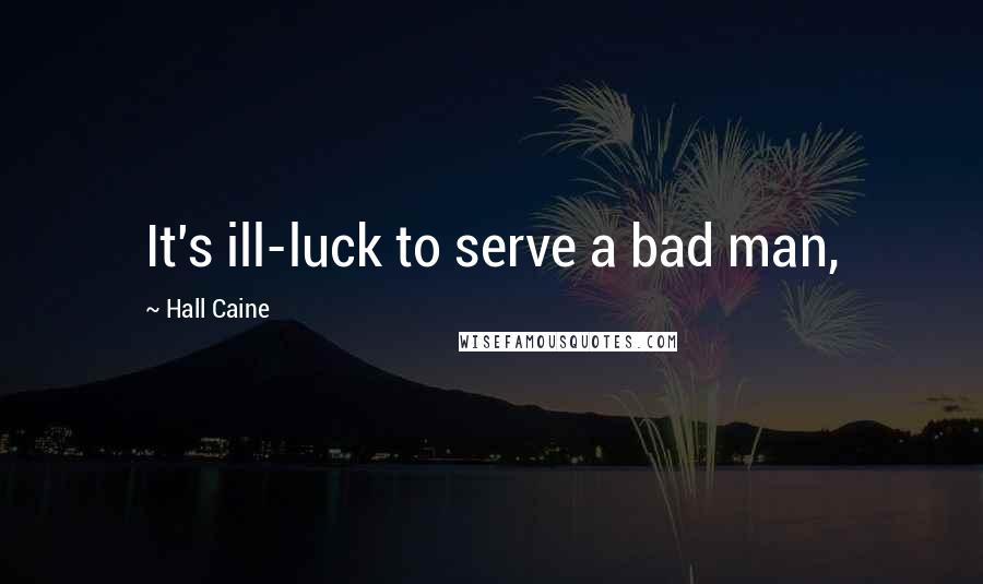 Hall Caine quotes: It's ill-luck to serve a bad man,