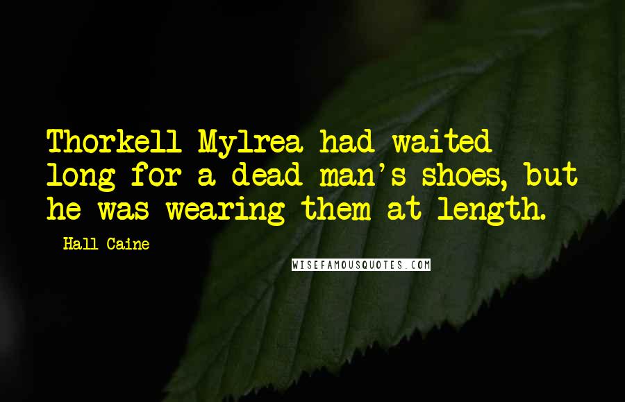 Hall Caine quotes: Thorkell Mylrea had waited long for a dead man's shoes, but he was wearing them at length.