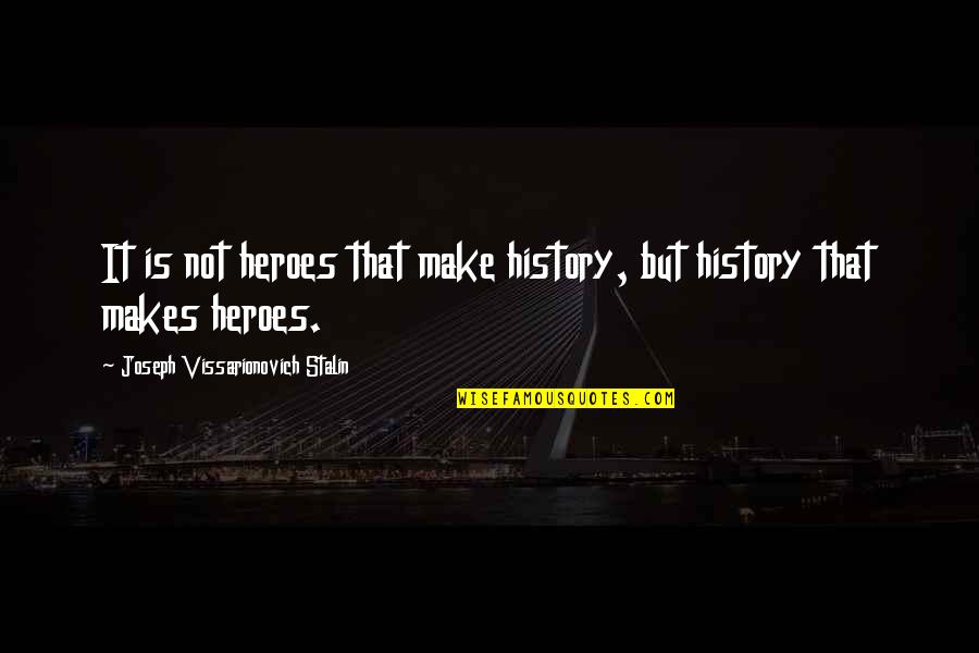 Hall Jk Quotes By Joseph Vissarionovich Stalin: It is not heroes that make history, but Hall Jk Quotes By Joseph Vissarionovich Stalin: It is not heroes that make history, but