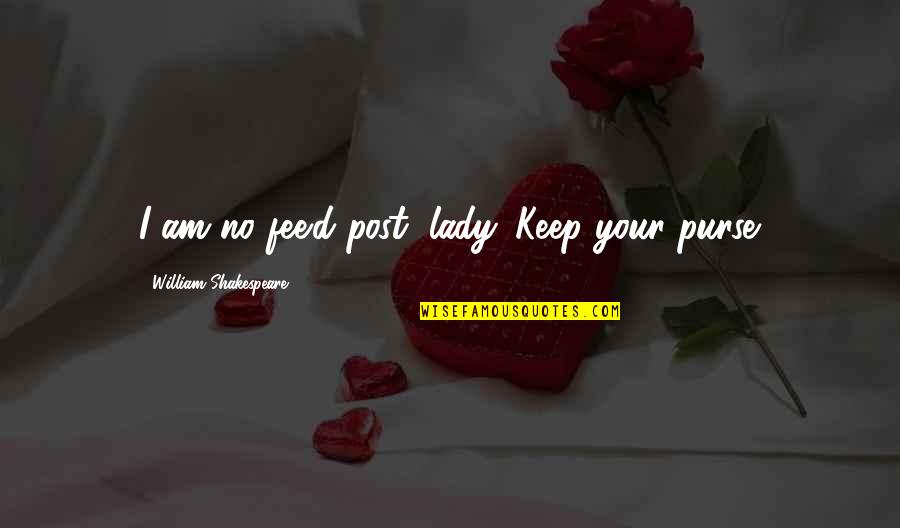 Halla Bol Quotes By William Shakespeare: I am no fee'd post, lady. Keep your Halla Bol Quotes By William Shakespeare: I am no fee'd post, lady. Keep your