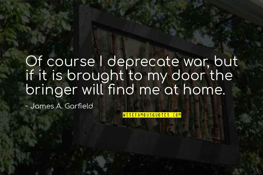 Hallaband Quotes By James A. Garfield: Of course I deprecate war, but if it