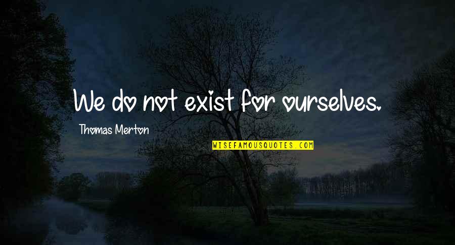 Halladay Harvest Quotes By Thomas Merton: We do not exist for ourselves. Halladay Harvest Quotes By Thomas Merton: We do not exist for ourselves.