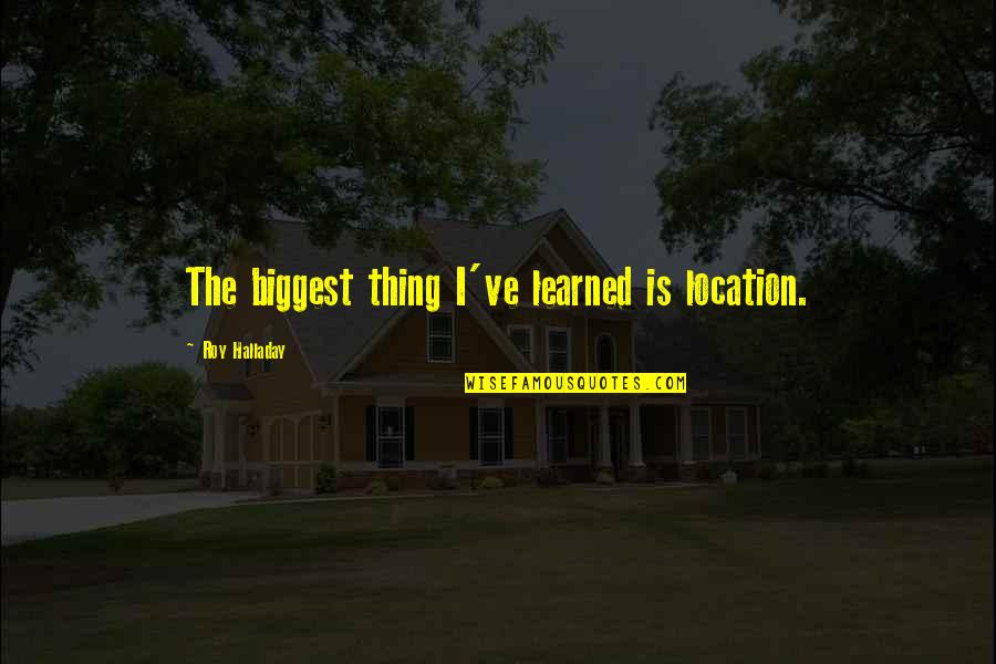 Halladay Roy Quotes By Roy Halladay: The biggest thing I've learned is location. Halladay Roy Quotes By Roy Halladay: The biggest thing I've learned is location.