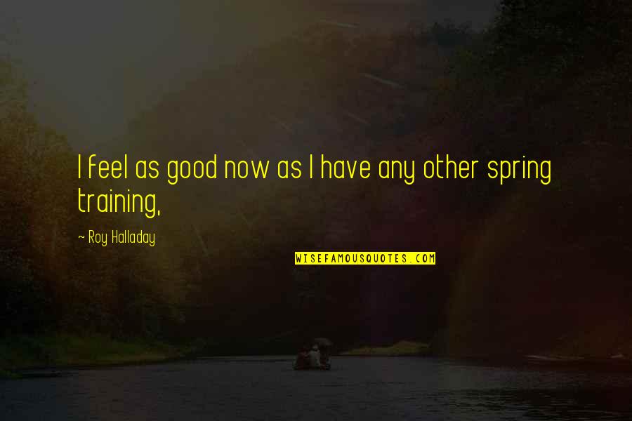 Halladay Roy Quotes By Roy Halladay: I feel as good now as I have Halladay Roy Quotes By Roy Halladay: I feel as good now as I have