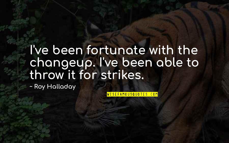 Halladay Roy Quotes By Roy Halladay: I've been fortunate with the changeup. I've been