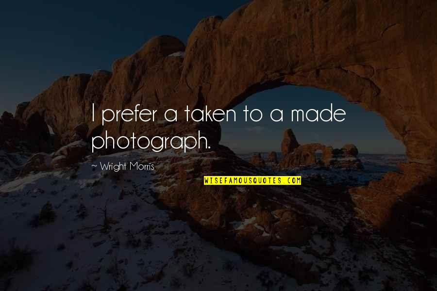 Halladay Roy Quotes By Wright Morris: I prefer a taken to a made photograph. Halladay Roy Quotes By Wright Morris: I prefer a taken to a made photograph.