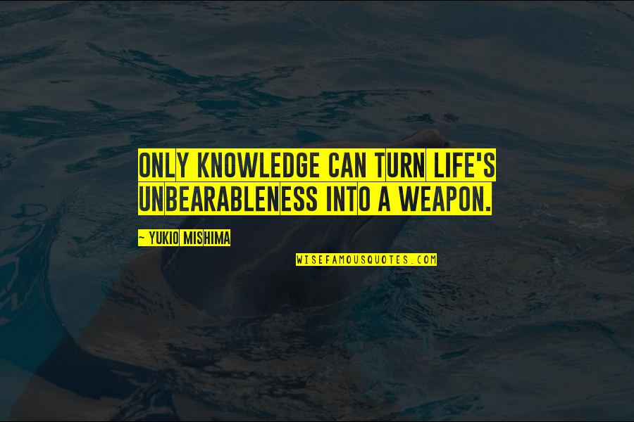 Hallaj Poetry Quotes By Yukio Mishima: Only knowledge can turn life's unbearableness into a Hallaj Poetry Quotes By Yukio Mishima: Only knowledge can turn life's unbearableness into a