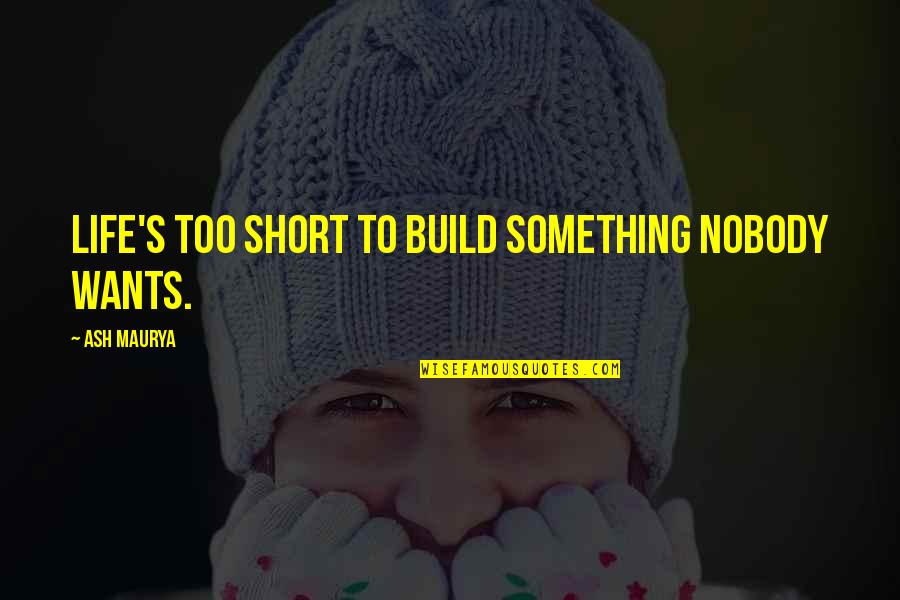 Hallaj's Quotes By Ash Maurya: Life's too short to build something nobody wants.