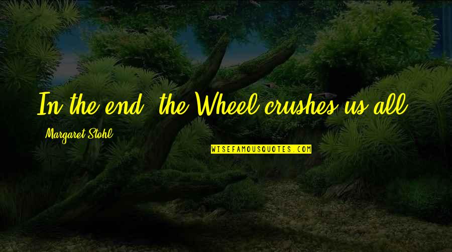 Hallajueh Quotes By Margaret Stohl: In the end, the Wheel crushes us all.