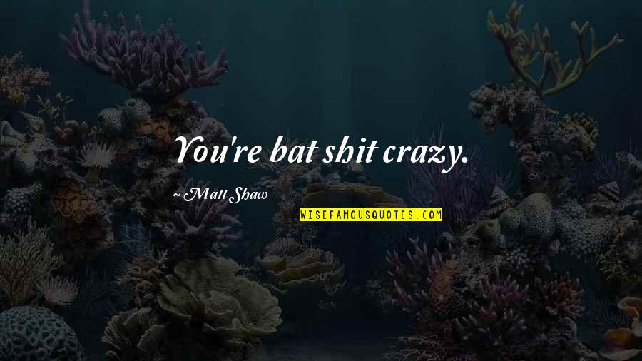 Hallajueh Quotes By Matt Shaw: You're bat shit crazy. Hallajueh Quotes By Matt Shaw: You're bat shit crazy.
