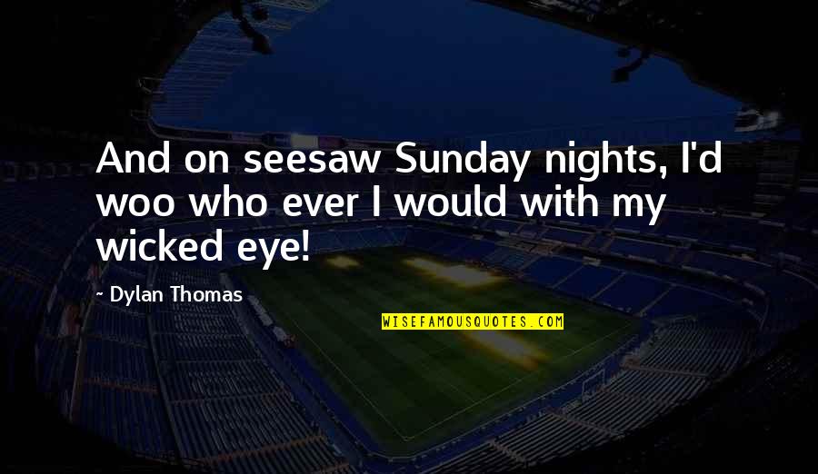 Hallauer Family Crest Quotes By Dylan Thomas: And on seesaw Sunday nights, I'd woo who
