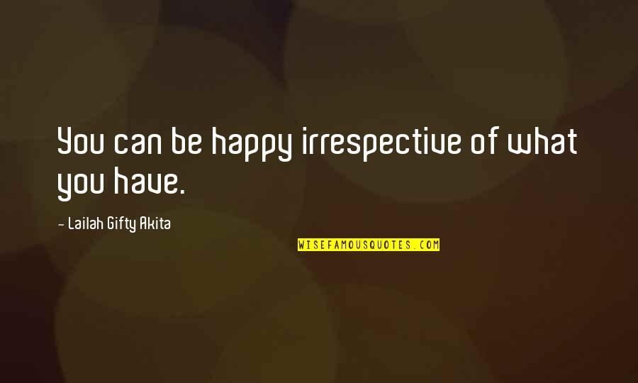 Hallazgos Wikipedia Quotes By Lailah Gifty Akita: You can be happy irrespective of what you Hallazgos Wikipedia Quotes By Lailah Gifty Akita: You can be happy irrespective of what you