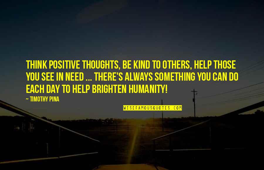 Hallbera G Slad Ttir Quotes By Timothy Pina: Think positive thoughts, be kind to others, help Hallbera G Slad Ttir Quotes By Timothy Pina: Think positive thoughts, be kind to others, help