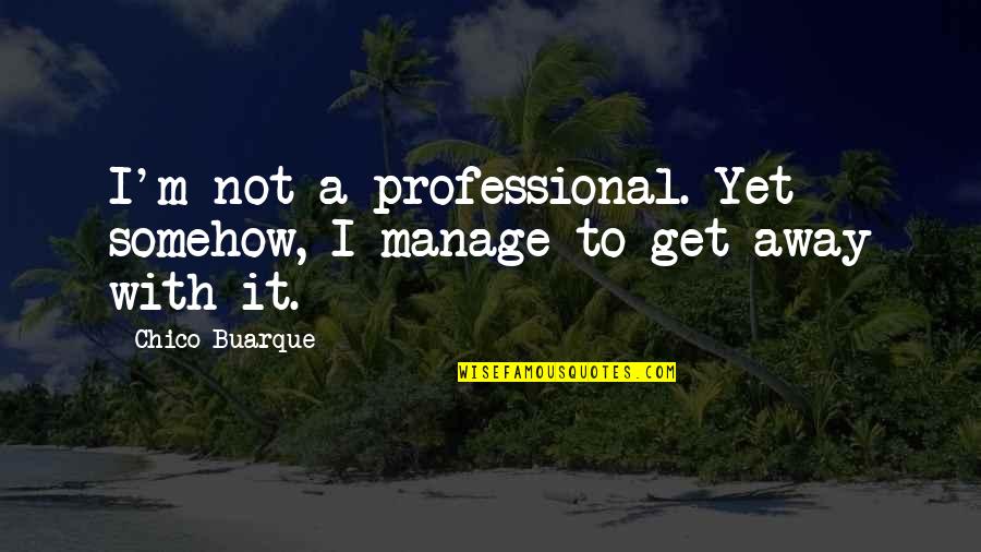 Hallcroft Chase Quotes By Chico Buarque: I'm not a professional. Yet somehow, I manage