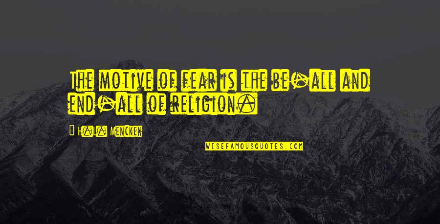 Halldis Rental Quotes By H.L. Mencken: The motive of fear is the be-all and Halldis Rental Quotes By H.L. Mencken: The motive of fear is the be-all and