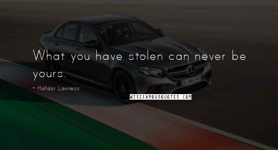 Halldor Laxness quotes: What you have stolen can never be yours.