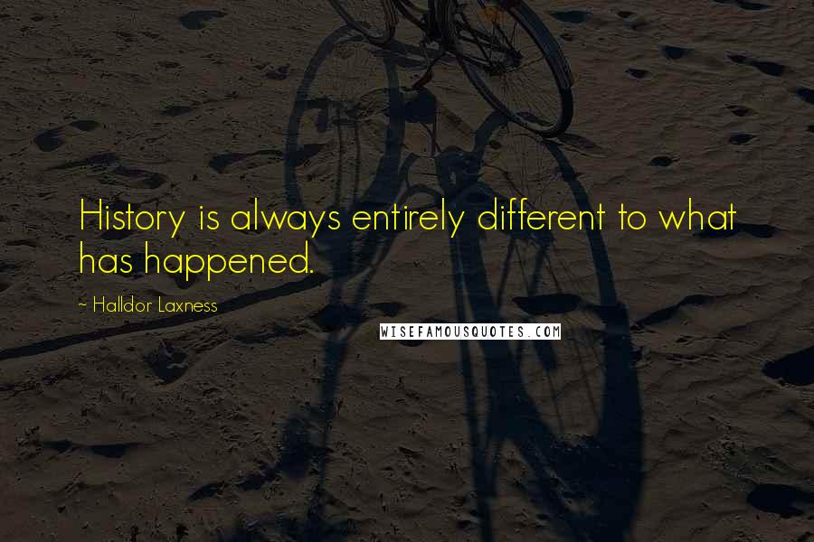 Halldor Laxness quotes: History is always entirely different to what has happened.