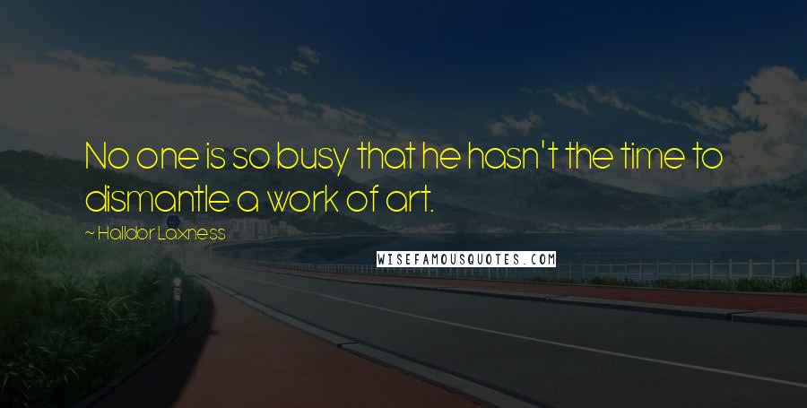 Halldor Laxness quotes: No one is so busy that he hasn't the time to dismantle a work of art.