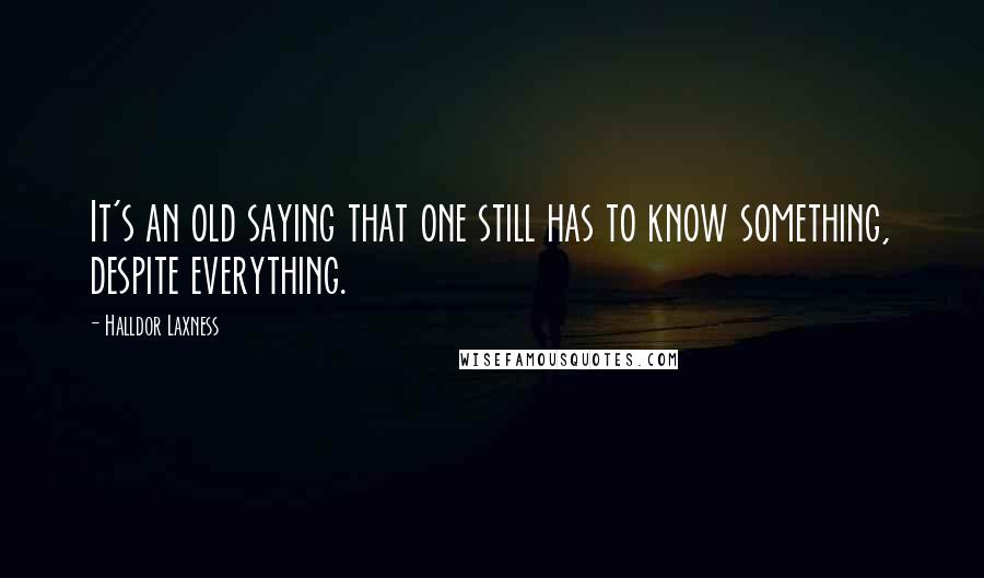 Halldor Laxness quotes: It's an old saying that one still has to know something, despite everything.