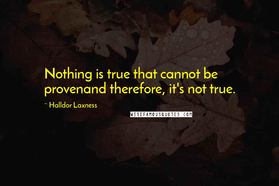 Halldor Laxness quotes: Nothing is true that cannot be provenand therefore, it's not true.