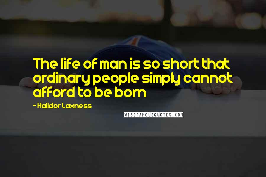 Halldor Laxness quotes: The life of man is so short that ordinary people simply cannot afford to be born