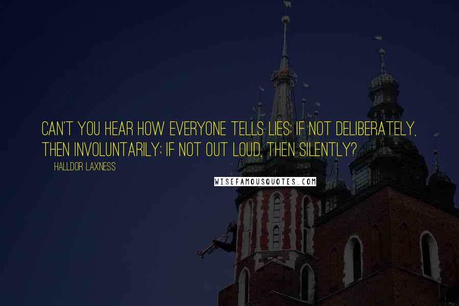 Halldor Laxness quotes: Can't you hear how everyone tells lies; if not deliberately, then involuntarily; if not out loud, then silently?