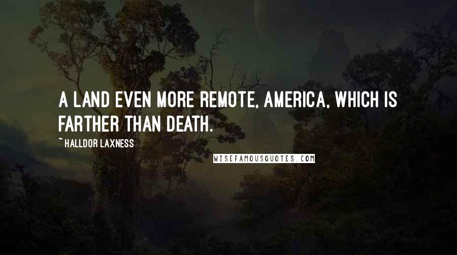 Halldor Laxness quotes: A land even more remote, America, which is farther than death.