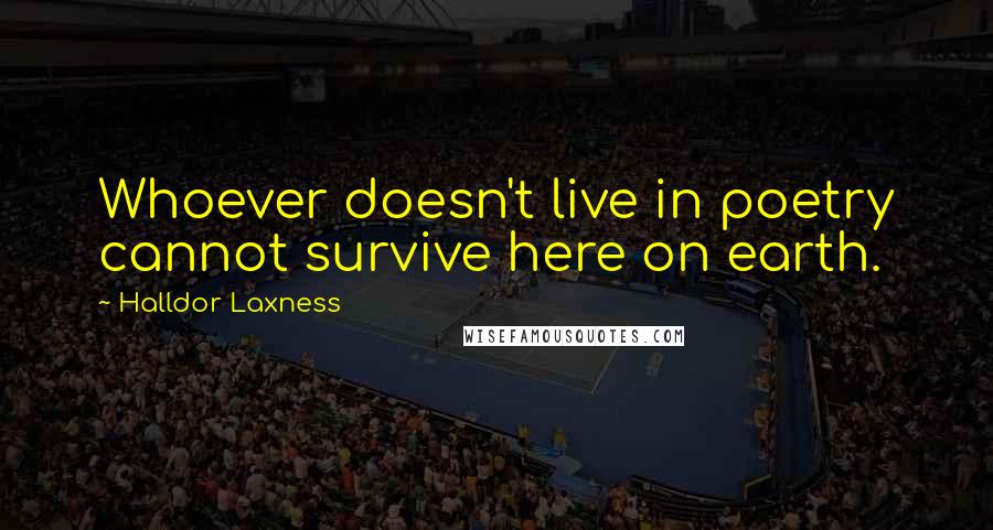 Halldor Laxness quotes: Whoever doesn't live in poetry cannot survive here on earth.