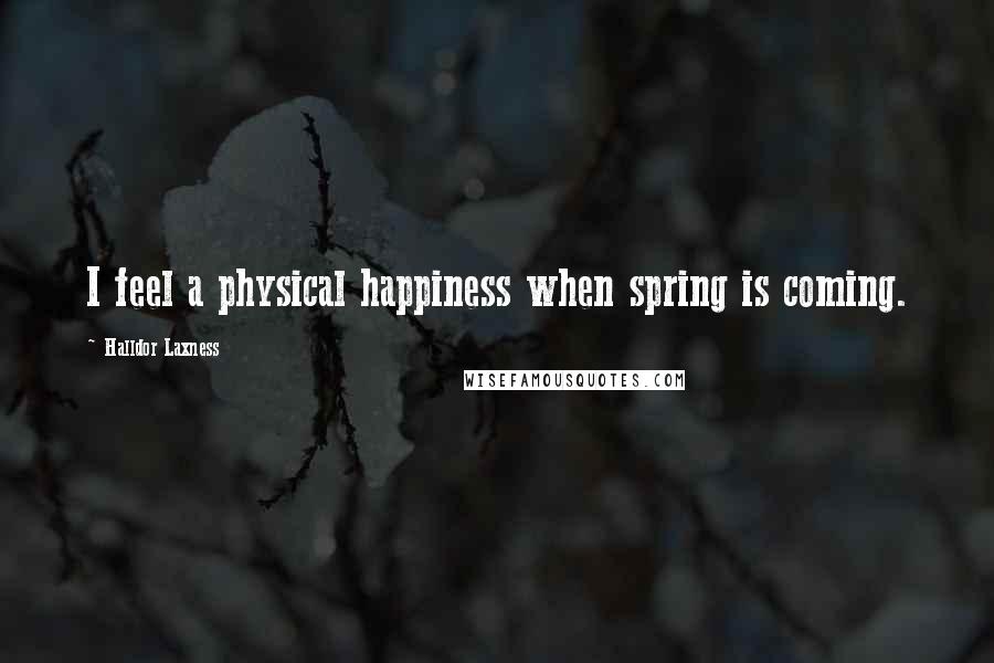 Halldor Laxness quotes: I feel a physical happiness when spring is coming.