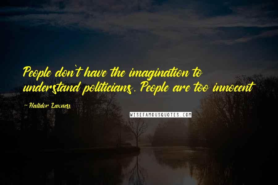 Halldor Laxness quotes: People don't have the imagination to understand politicians. People are too innocent