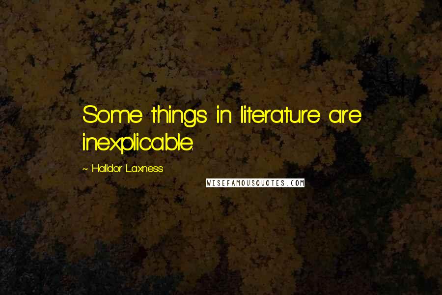 Halldor Laxness quotes: Some things in literature are inexplicable.