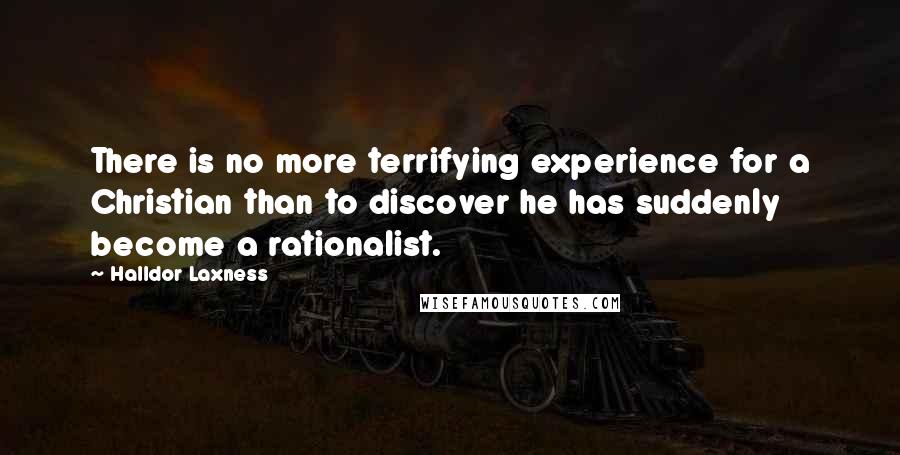 Halldor Laxness quotes: There is no more terrifying experience for a Christian than to discover he has suddenly become a rationalist.