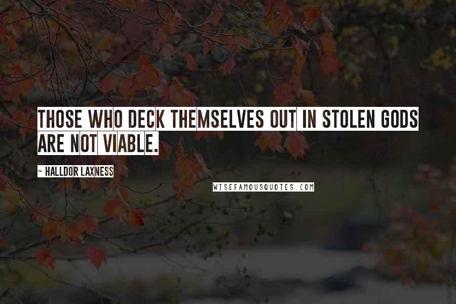 Halldor Laxness quotes: Those who deck themselves out in stolen gods are not viable.