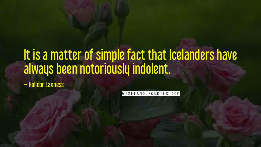 Halldor Laxness quotes: It is a matter of simple fact that Icelanders have always been notoriously indolent.