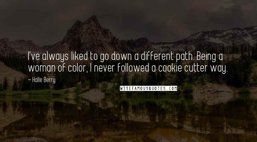 Halle Berry quotes: I've always liked to go down a different path. Being a woman of color, I never followed a cookie cutter way.