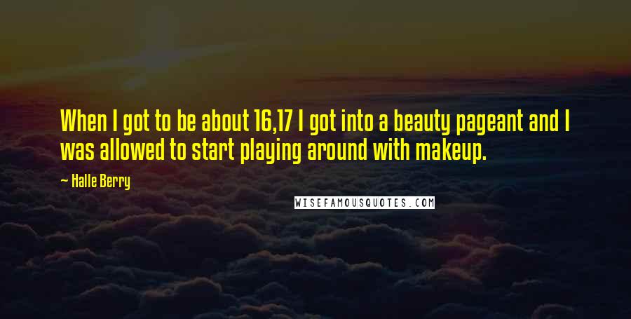 Halle Berry quotes: When I got to be about 16,17 I got into a beauty pageant and I was allowed to start playing around with makeup. Halle Berry quotes: When I got to be about 16,17 I got into a beauty pageant and I was allowed to start playing around with makeup.