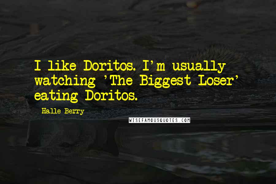 Halle Berry quotes: I like Doritos. I'm usually watching 'The Biggest Loser' eating Doritos.