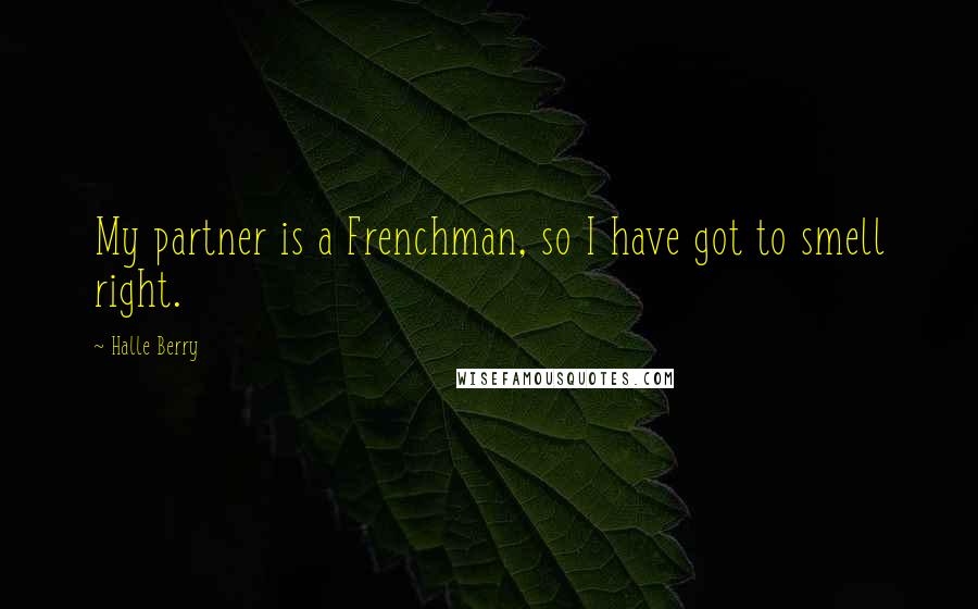 Halle Berry quotes: My partner is a Frenchman, so I have got to smell right.