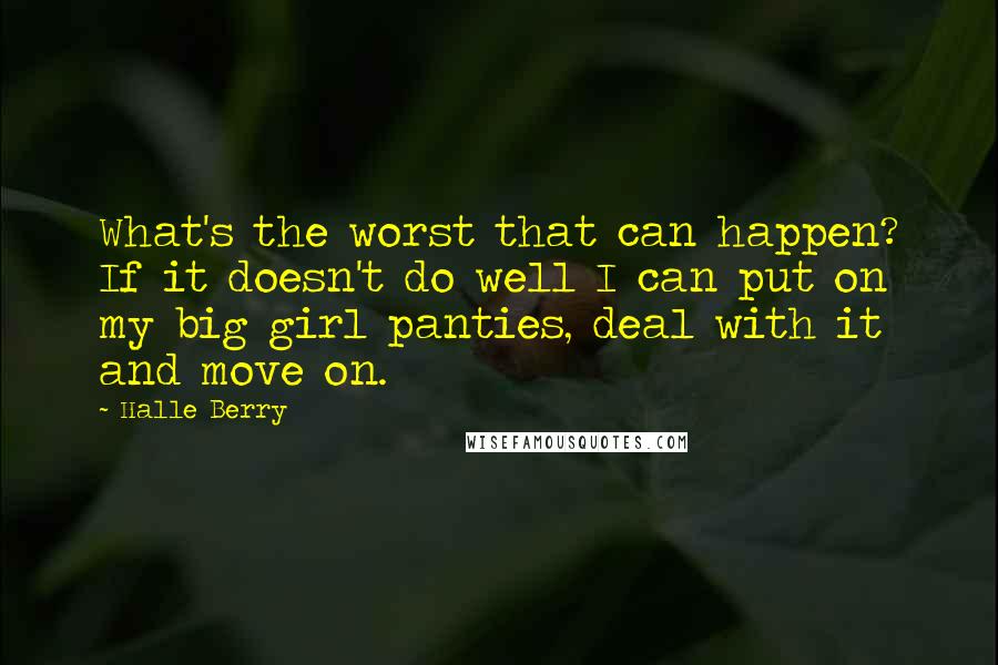 Halle Berry quotes: What's the worst that can happen? If it doesn't do well I can put on my big girl panties, deal with it and move on.