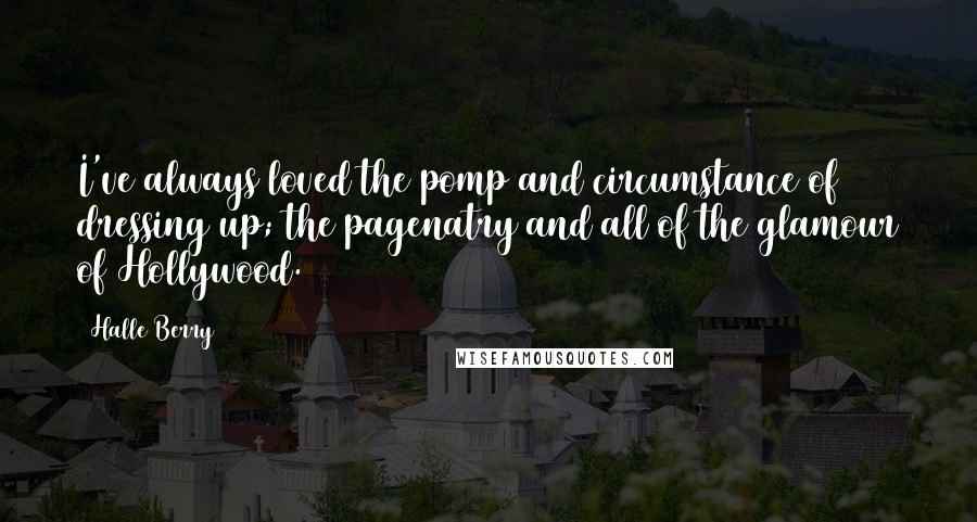 Halle Berry quotes: I've always loved the pomp and circumstance of dressing up; the pagenatry and all of the glamour of Hollywood.