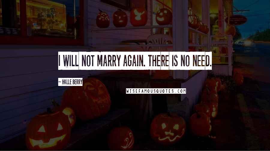 Halle Berry quotes: I will not marry again. There is no need.