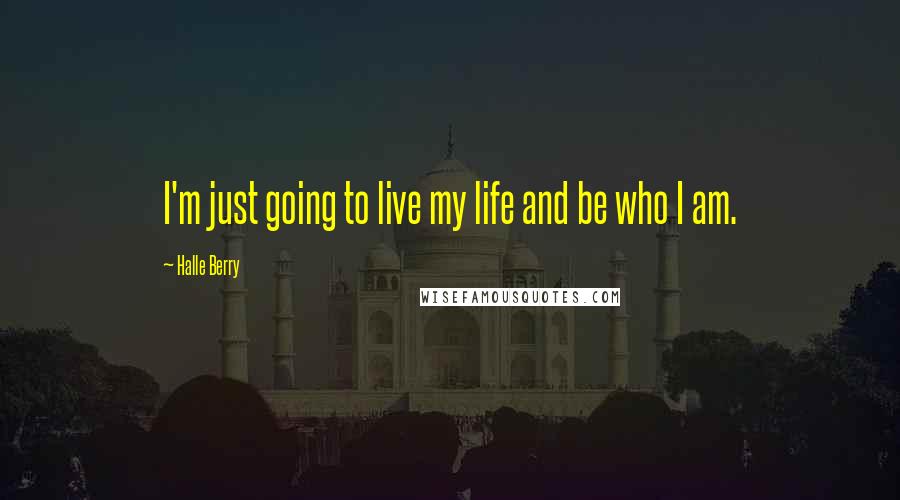Halle Berry quotes: I'm just going to live my life and be who I am.