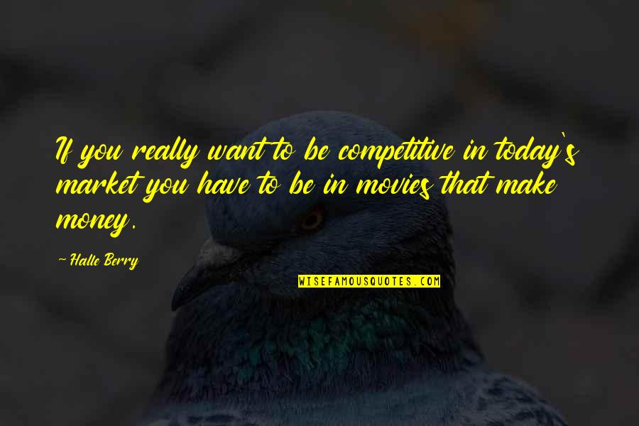 Halle Berry Quotes By Halle Berry: If you really want to be competitive in