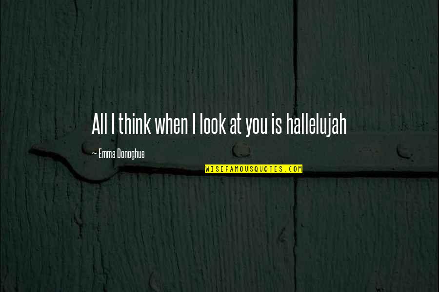 Hallelujah Quotes By Emma Donoghue: All I think when I look at you