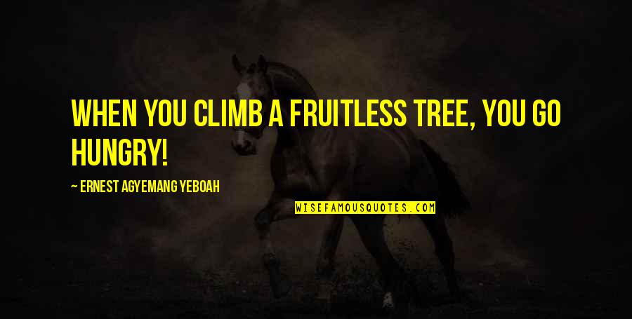 Hallemite Quotes By Ernest Agyemang Yeboah: When you climb a fruitless tree, you go