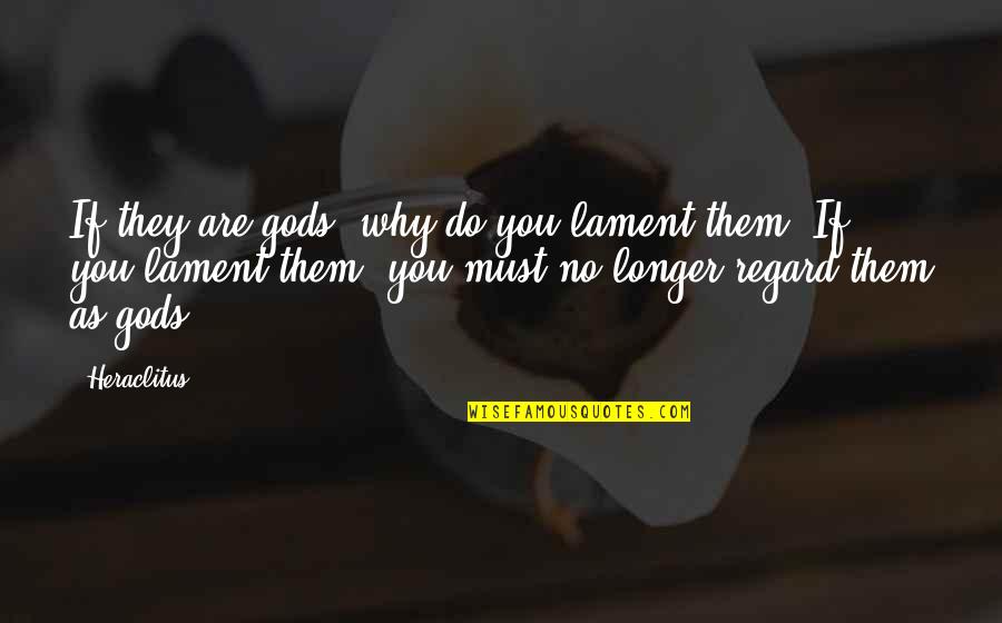 Hallenberg 2 Quotes By Heraclitus: If they are gods, why do you lament